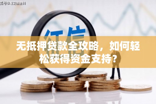 南岔无抵押贷款全攻略，如何轻松获得资金支持？