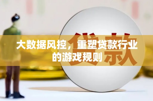 南岔大数据风控，重塑贷款行业的游戏规则