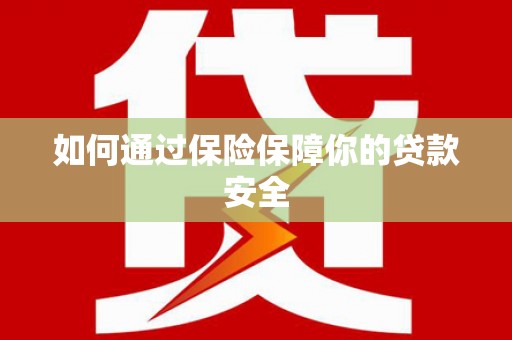 南岔如何通过保险保障你的贷款安全