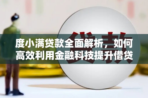 南岔度小满贷款全面解析，如何高效利用金融科技提升借贷体验
