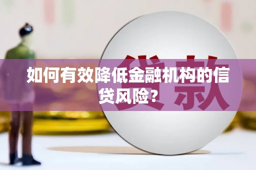 南岔如何有效降低金融机构的信贷风险？