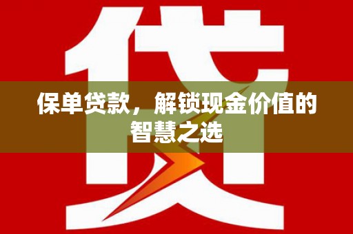 南岔保单贷款，解锁现金价值的智慧之选