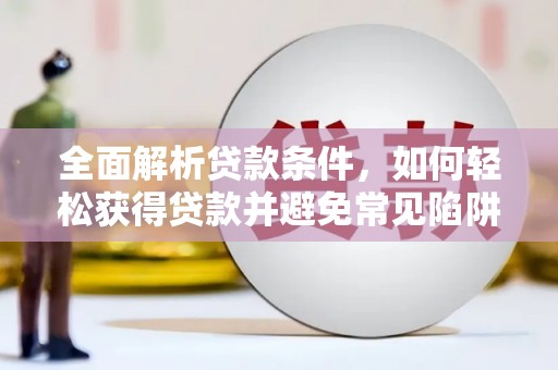 南岔全面解析贷款条件，如何轻松获得贷款并避免常见陷阱