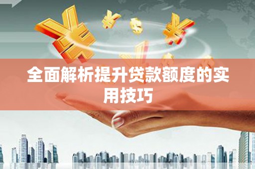 南岔全面解析提升贷款额度的实用技巧