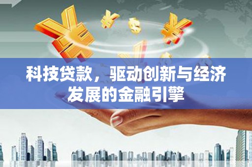 南岔科技贷款，驱动创新与经济发展的金融引擎