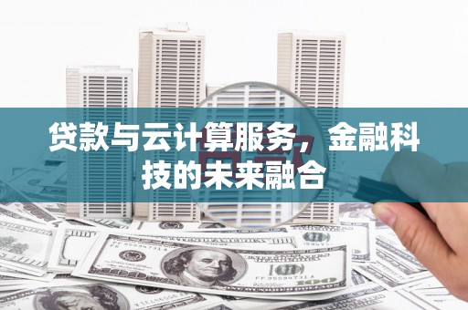 南岔贷款与云计算服务，金融科技的未来融合
