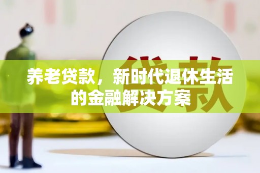 南岔养老贷款，新时代退休生活的金融解决方案