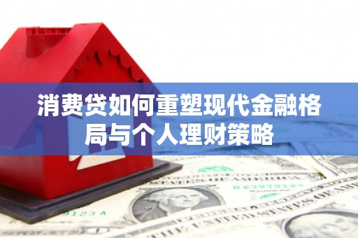 南岔消费贷如何重塑现代金融格局与个人理财策略