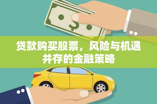 南岔贷款购买股票，风险与机遇并存的金融策略