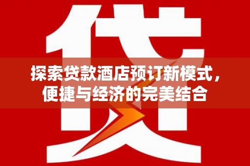 南岔探索贷款酒店预订新模式，便捷与经济的完美结合
