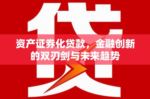 南岔资产证券化贷款，金融创新的双刃剑与未来趋势