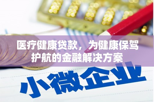 南岔医疗健康贷款，为健康保驾护航的金融解决方案