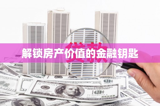 南岔解锁房产价值的金融钥匙