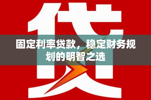 南岔固定利率贷款，稳定财务规划的明智之选