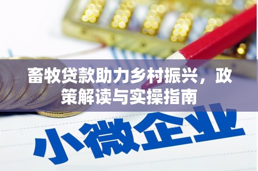 南岔畜牧贷款助力乡村振兴，政策解读与实操指南