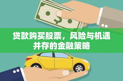 南岔贷款购买股票，风险与机遇并存的金融策略