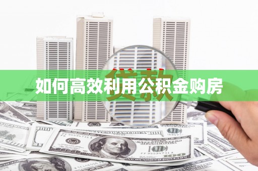 南岔如何高效利用公积金购房