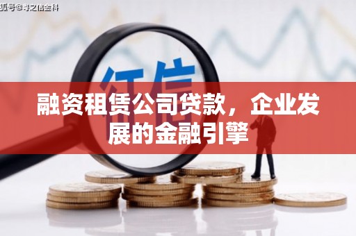 南岔融资租赁公司贷款，企业发展的金融引擎