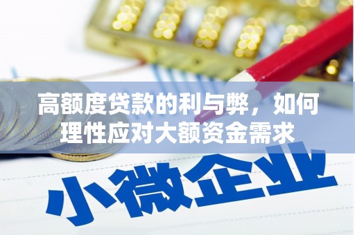 南岔高额度贷款的利与弊，如何理性应对大额资金需求