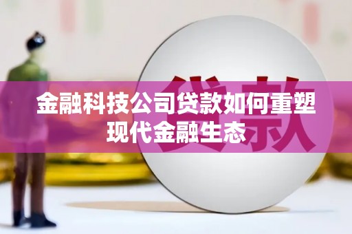 南岔金融科技公司贷款如何重塑现代金融生态