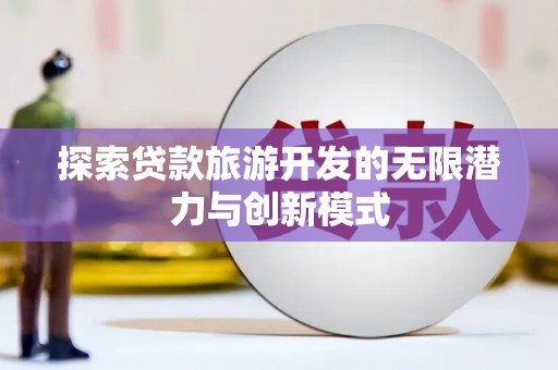 南岔探索贷款旅游开发的无限潜力与创新模式