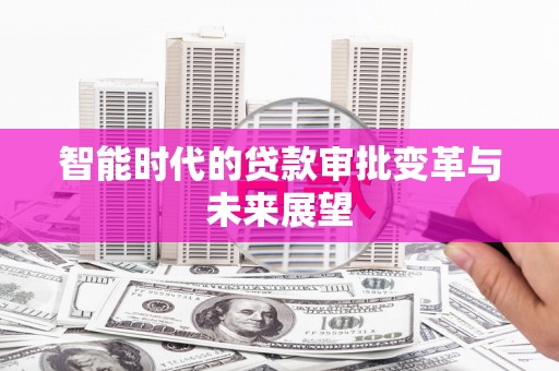 南岔智能时代的贷款审批变革与未来展望