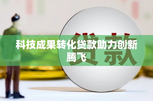 南岔科技成果转化贷款助力创新腾飞