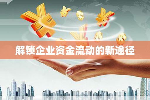 南岔解锁企业资金流动的新途径