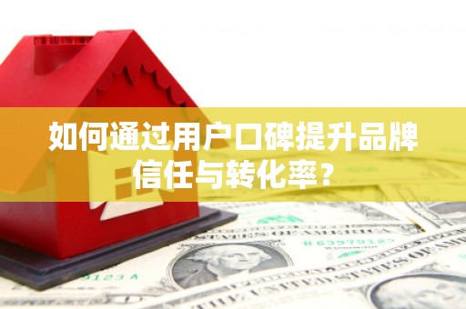 南岔如何通过用户口碑提升品牌信任与转化率？