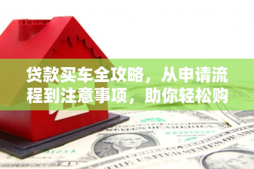 南岔贷款买车全攻略，从申请流程到注意事项，助你轻松购车