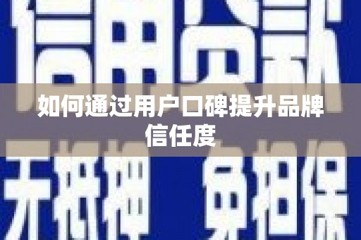 南岔如何通过用户口碑提升品牌信任度
