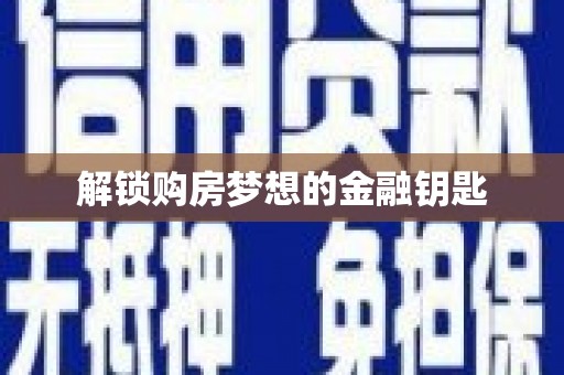 南岔解锁购房梦想的金融钥匙