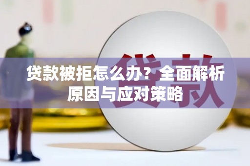 南岔贷款被拒怎么办？全面解析原因与应对策略