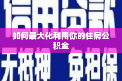 南岔如何最大化利用你的住房公积金