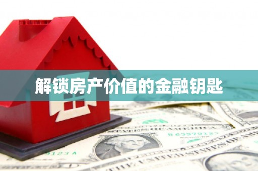 南岔解锁房产价值的金融钥匙