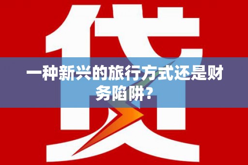 南岔一种新兴的旅行方式还是财务陷阱？