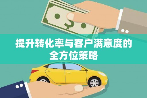 南岔提升转化率与客户满意度的全方位策略