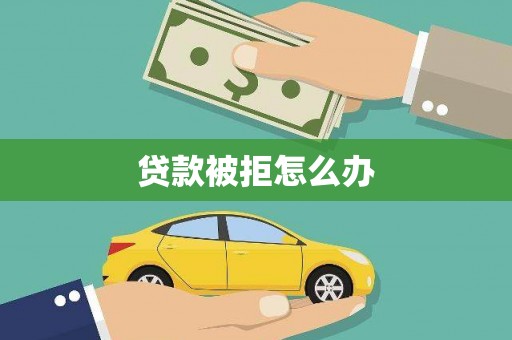南岔贷款被拒怎么办