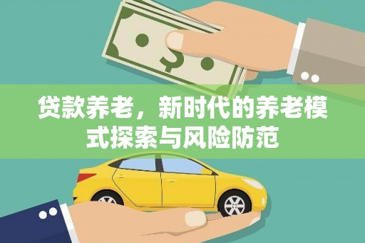 南岔贷款养老，新时代的养老模式探索与风险防范