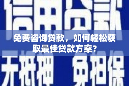 南岔免费咨询贷款，如何轻松获取最佳贷款方案？